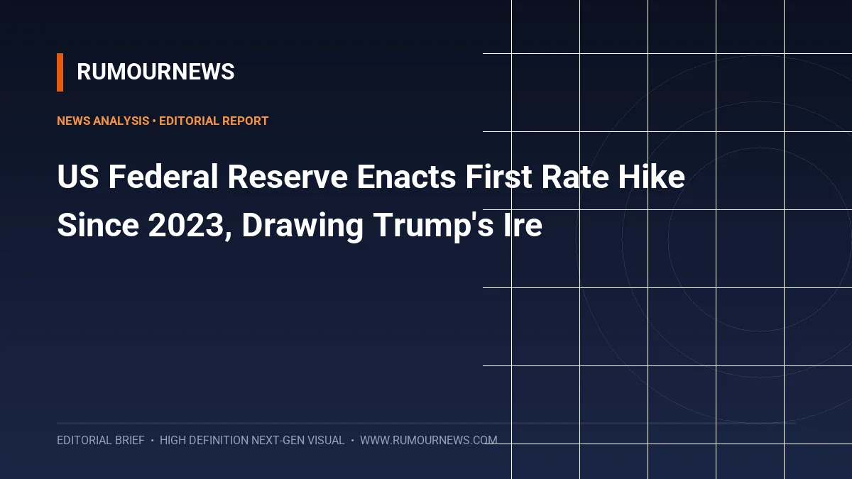 US Federal Reserve Enacts First Rate Hike Since 2023, Drawing Trump's Ire