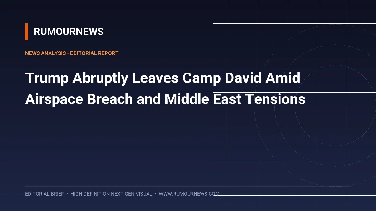 Trump Abruptly Leaves Camp David Amid Airspace Breach and Middle East Tensions