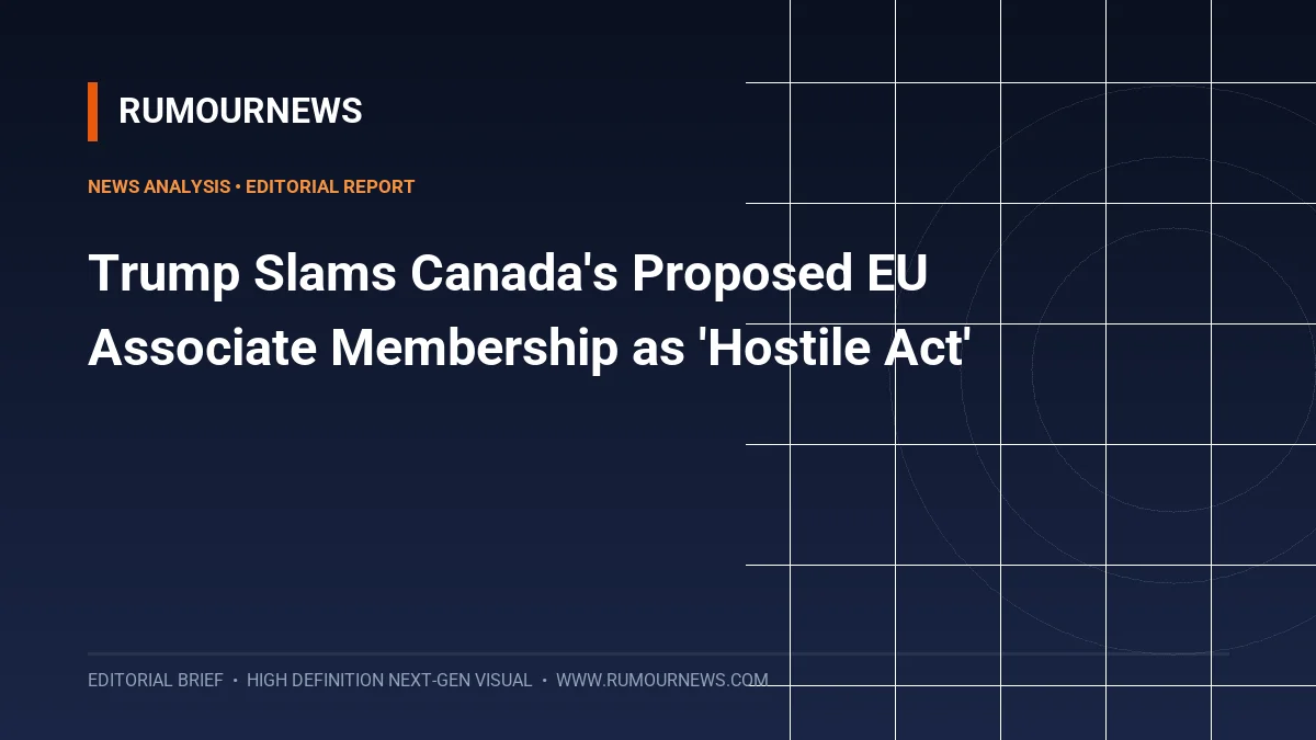 Trump Slams Canada's Proposed EU Associate Membership as 'Hostile Act'