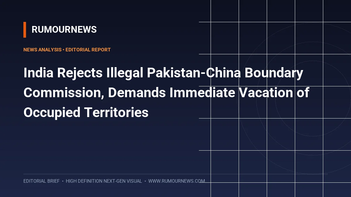 India Rejects Illegal Pakistan-China Boundary Commission, Demands Immediate Vacation of Occupied Territories