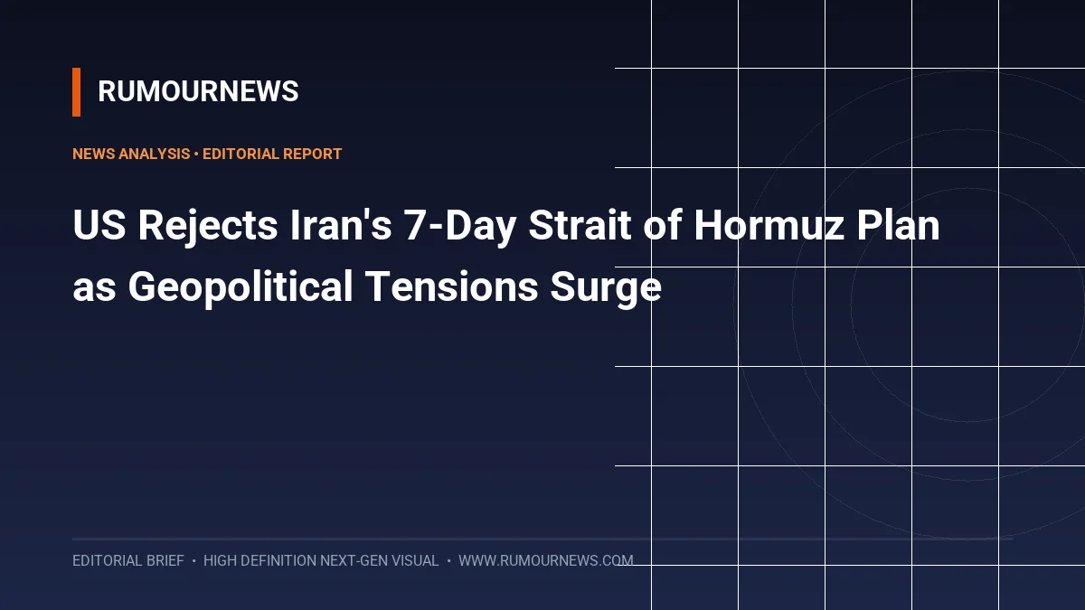 US Rejects Iran's 7-Day Strait of Hormuz Plan as Geopolitical Tensions Surge