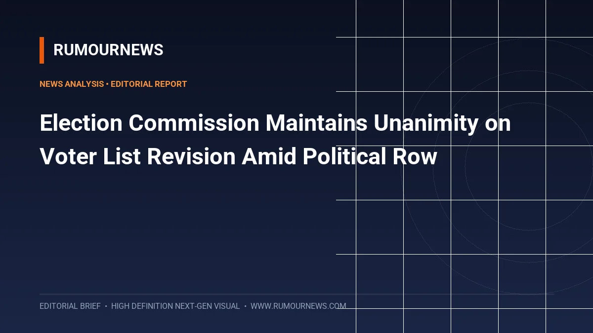 Election Commission Maintains Unanimity on Voter List Revision Amid Political Row