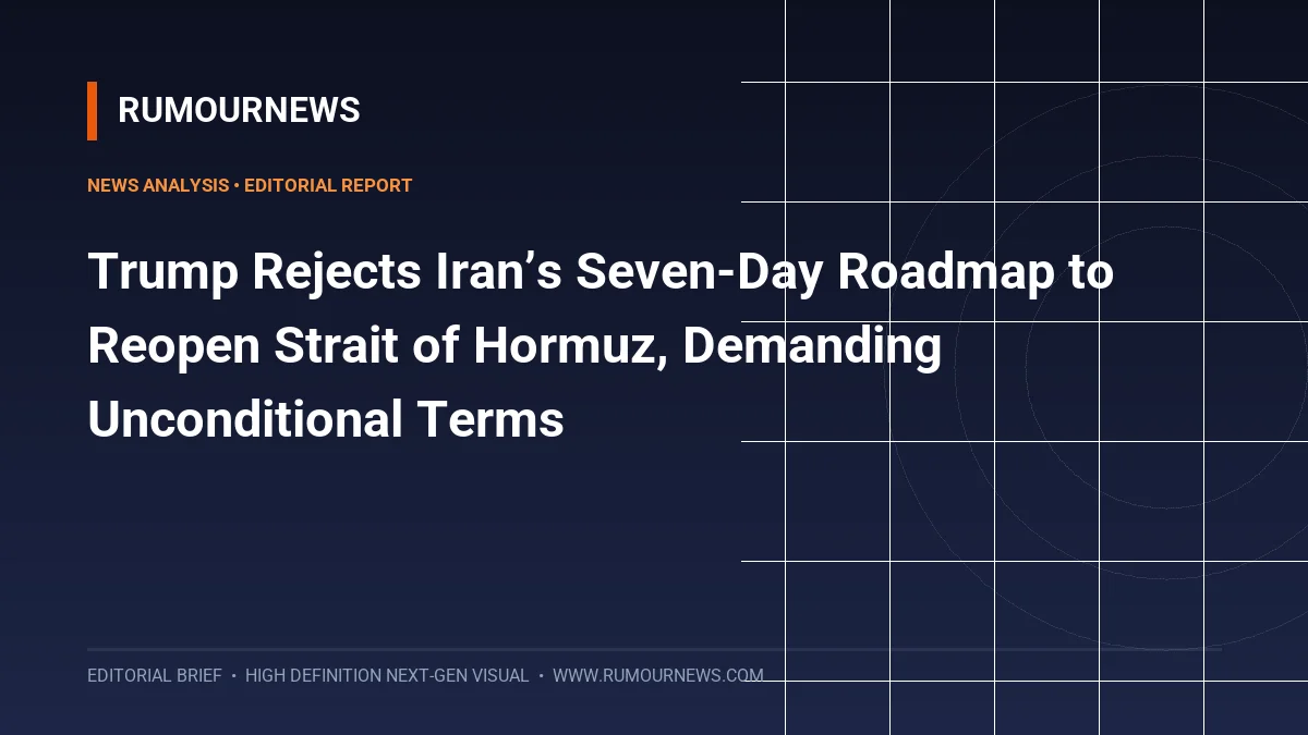Trump Rejects Iran’s Seven-Day Roadmap to Reopen Strait of Hormuz, Demanding Unconditional Terms
