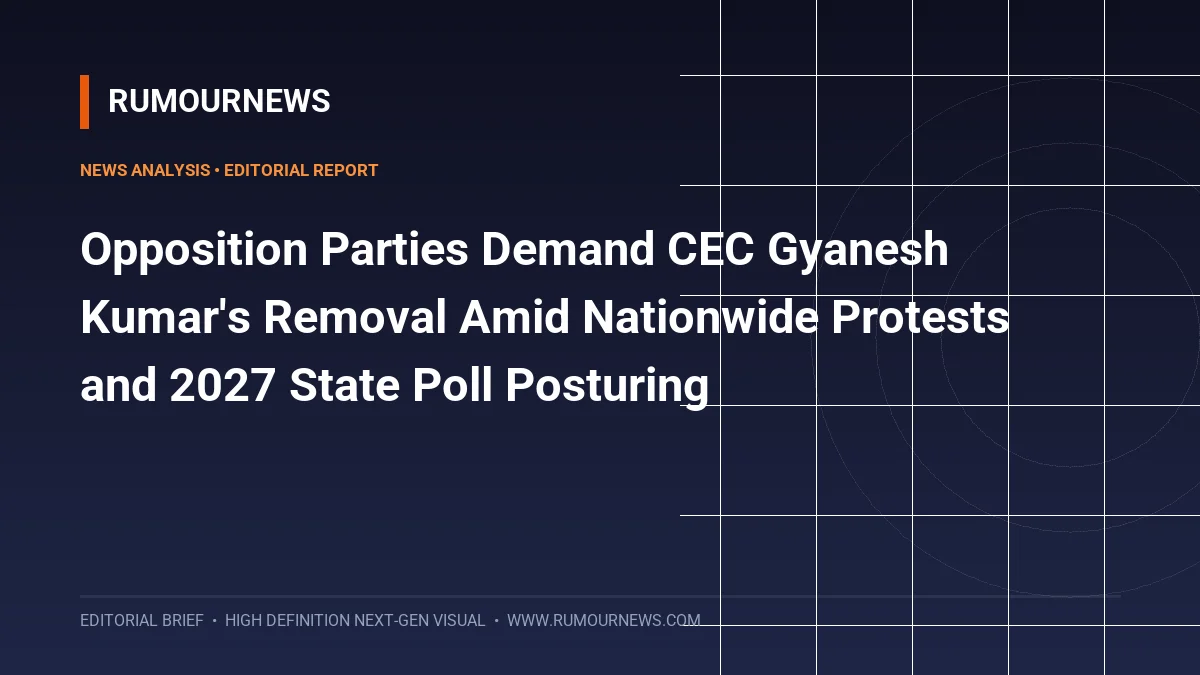 Opposition Parties Demand CEC Gyanesh Kumar's Removal Amid Nationwide Protests and 2027 State Poll Posturing