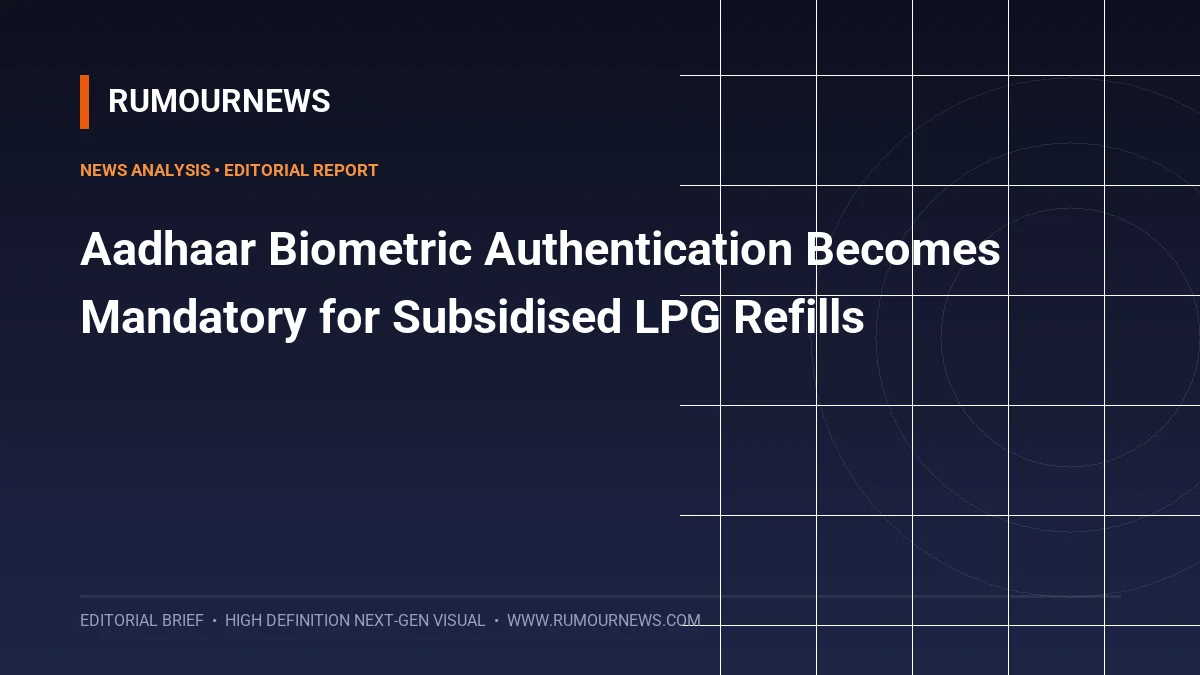 Aadhaar Biometric Authentication Becomes Mandatory for Subsidised LPG Refills