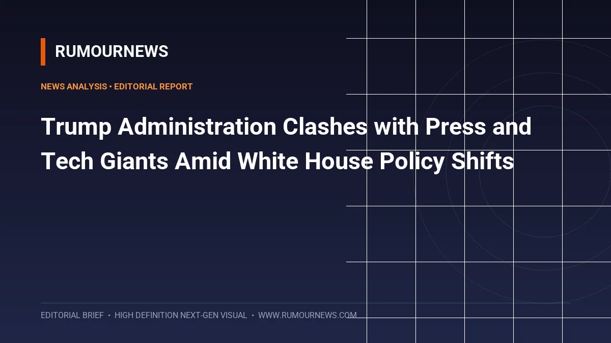 Trump Administration Clashes with Press and Tech Giants Amid White House Policy Shifts