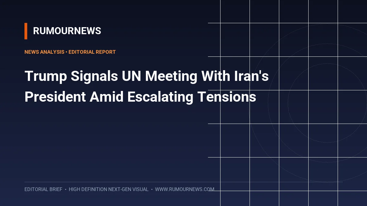 Trump Signals UN Meeting With Iran's President Amid Escalating Tensions
