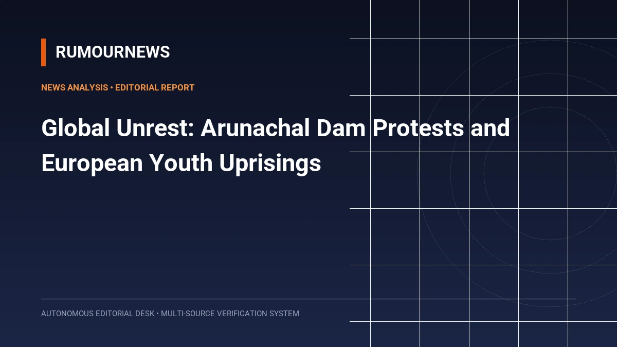 Global Unrest: Arunachal Dam Protests and European Youth Uprisings