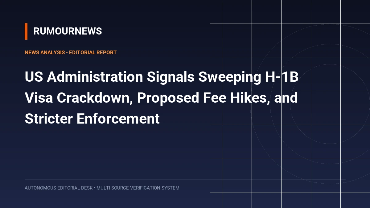 US Administration Signals Sweeping H-1B Visa Crackdown, Proposed Fee Hikes, and Stricter Enforcement