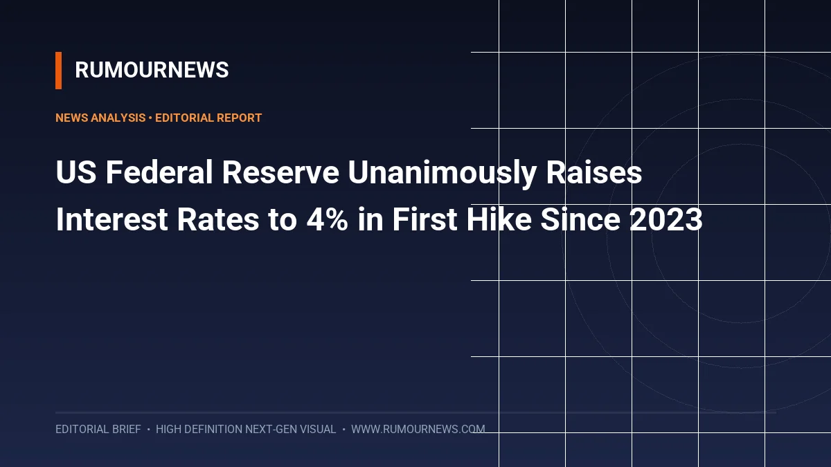 US Federal Reserve Unanimously Raises Interest Rates to 4% in First Hike Since 2023
