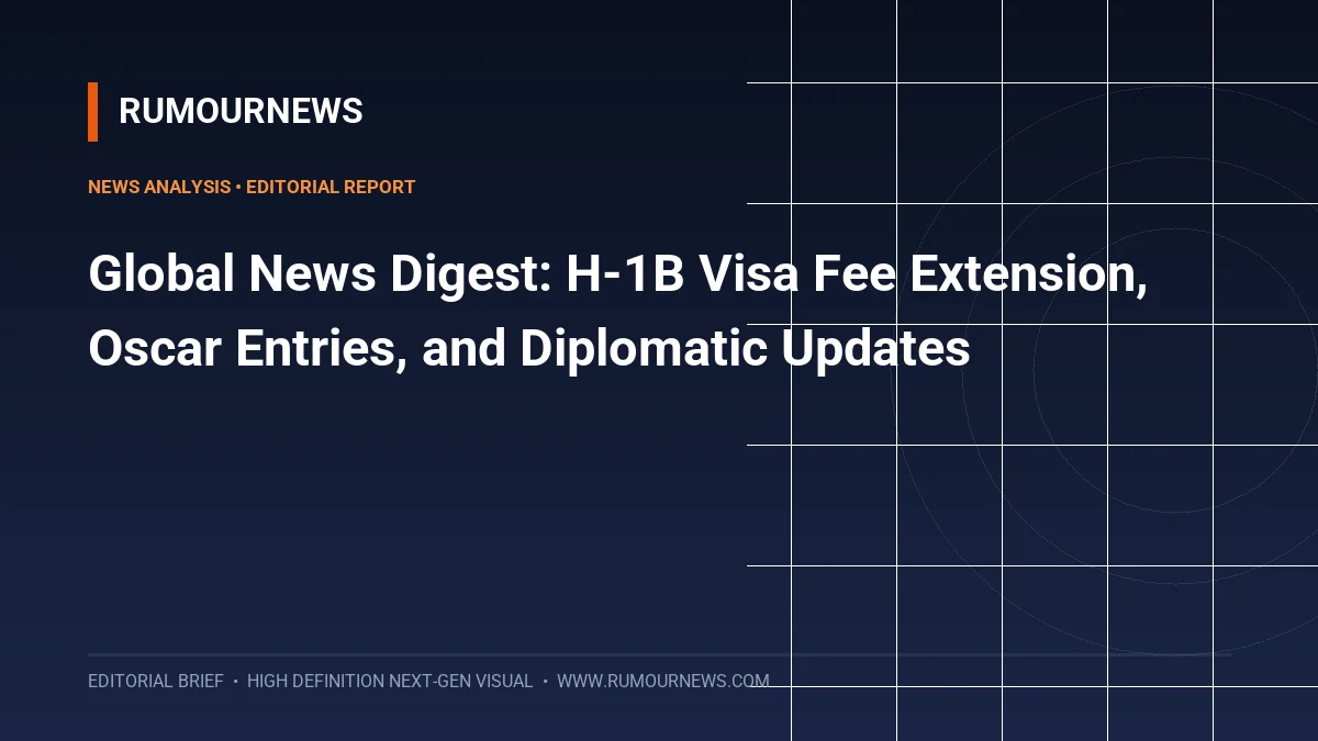 Global News Digest: H-1B Visa Fee Extension, Oscar Entries, and Diplomatic Updates