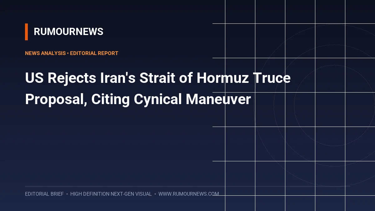 US Rejects Iran's Strait of Hormuz Truce Proposal, Citing Cynical Maneuver