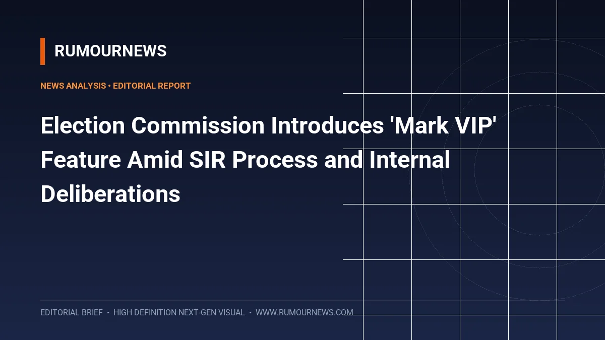 Election Commission Introduces 'Mark VIP' Feature Amid SIR Process and Internal Deliberations