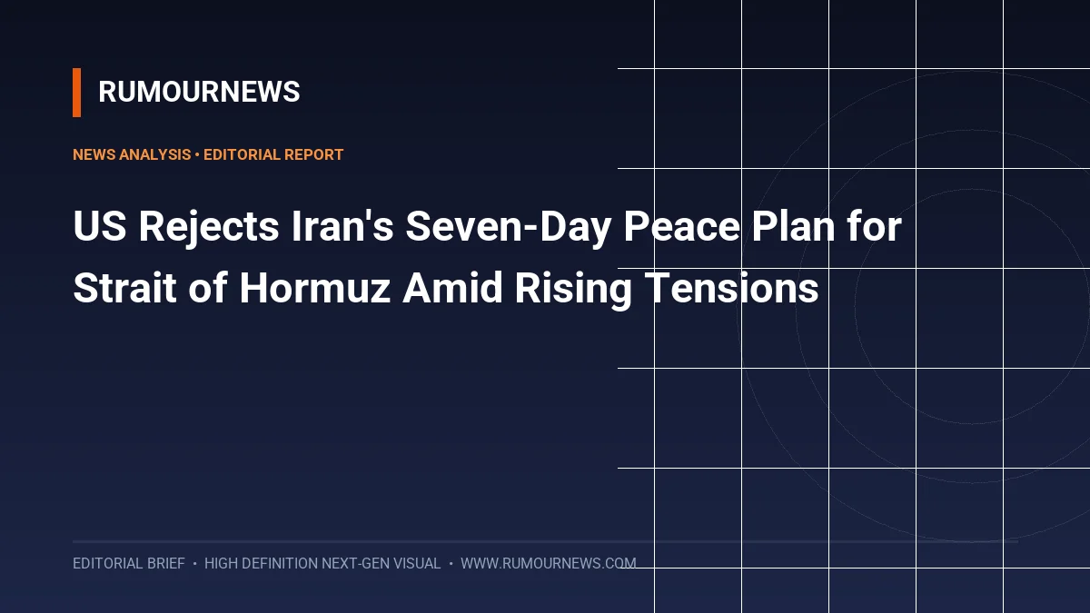 US Rejects Iran's Seven-Day Peace Plan for Strait of Hormuz Amid Rising Tensions