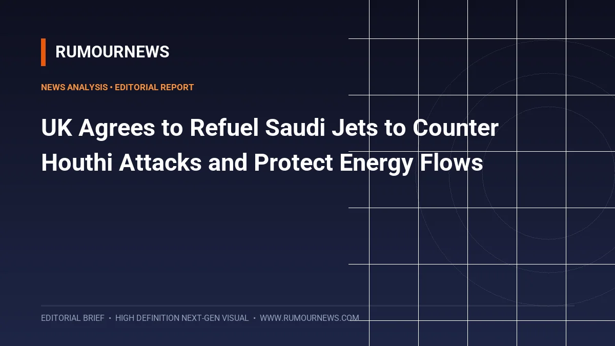 UK Agrees to Refuel Saudi Jets to Counter Houthi Attacks and Protect Energy Flows