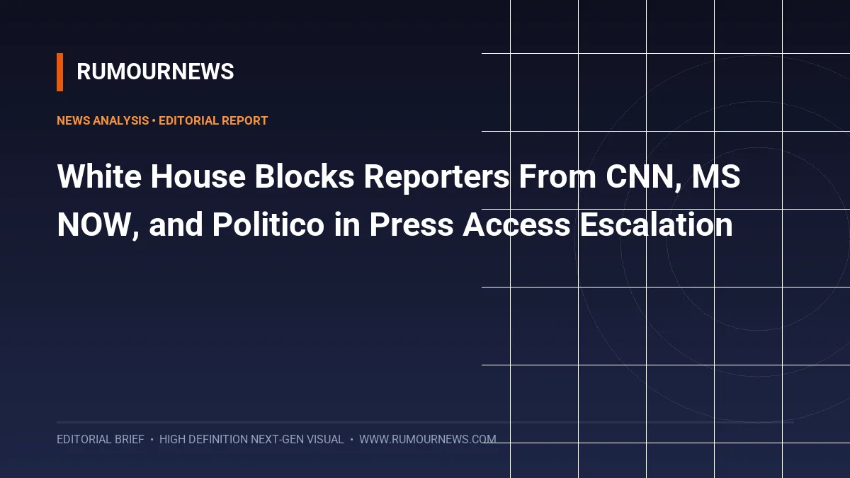 White House Blocks Reporters From CNN, MS NOW, and Politico in Press Access Escalation