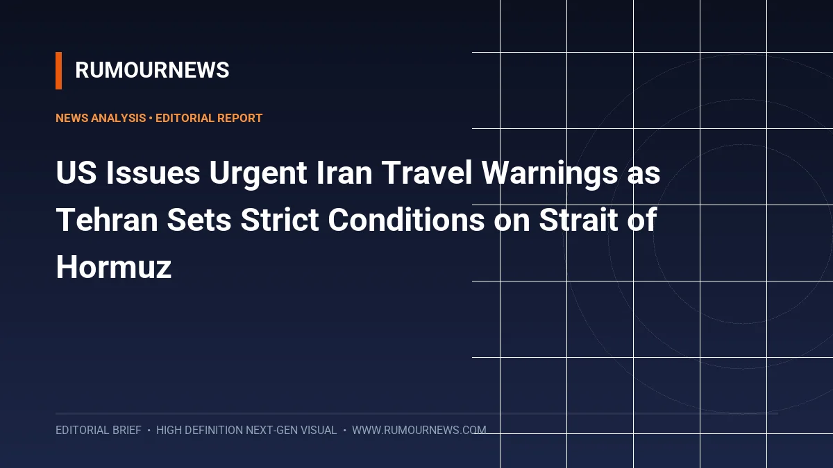 US Issues Urgent Iran Travel Warnings as Tehran Sets Strict Conditions on Strait of Hormuz