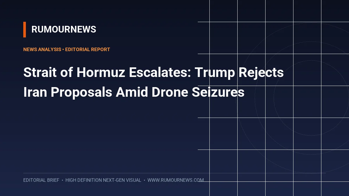 Strait of Hormuz Escalates: Trump Rejects Iran Proposals Amid Drone Seizures